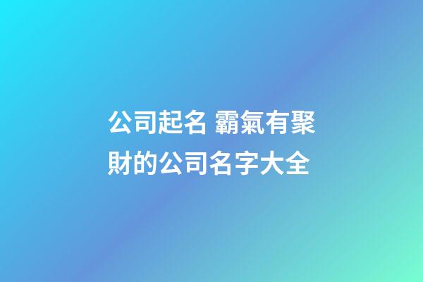 公司起名 霸氣有聚財的公司名字大全-第1張-公司起名-玄機派